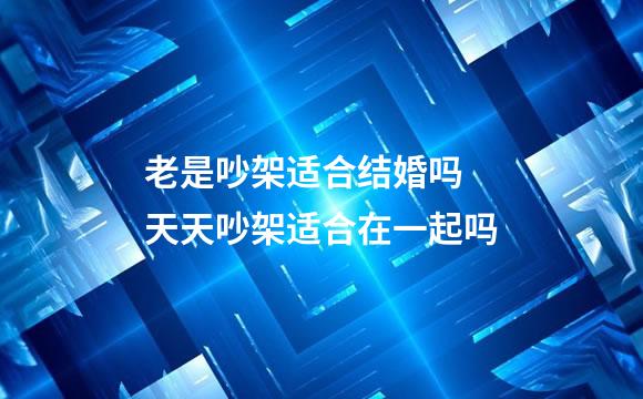 老是吵架适合结婚吗 天天吵架适合在一起吗